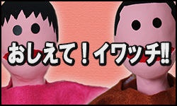 おしえて！イワッチ！！